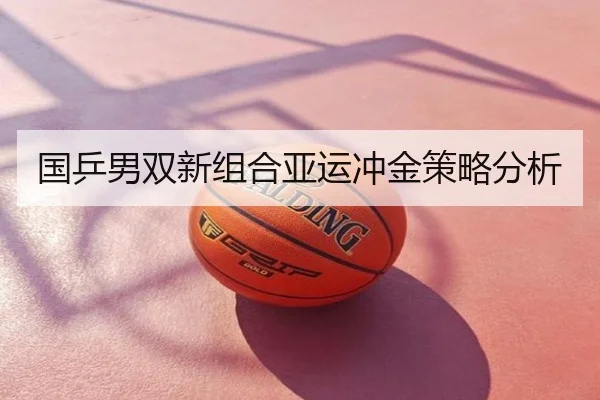 国乒男双新组合亚运冲金策略分析